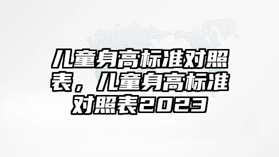 兒童身高標(biāo)準(zhǔn)對照表，兒童身高標(biāo)準(zhǔn)對照表2023