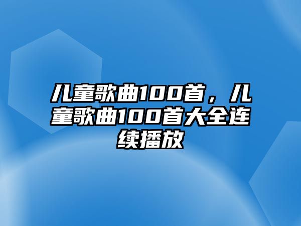 兒童歌曲100首，兒童歌曲100首大全連續(xù)播放