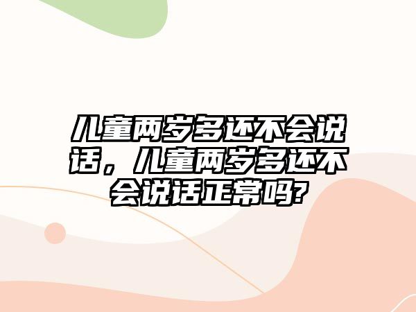 兒童兩歲多還不會(huì)說話，兒童兩歲多還不會(huì)說話正常嗎?