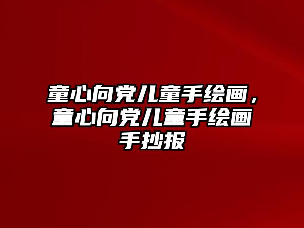 童心向黨兒童手繪畫(huà)，童心向黨兒童手繪畫(huà)手抄報(bào)