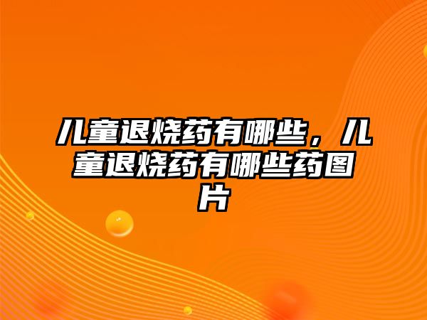 兒童退燒藥有哪些，兒童退燒藥有哪些藥圖片