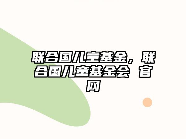 聯(lián)合國兒童基金，聯(lián)合國兒童基金會 官網(wǎng)