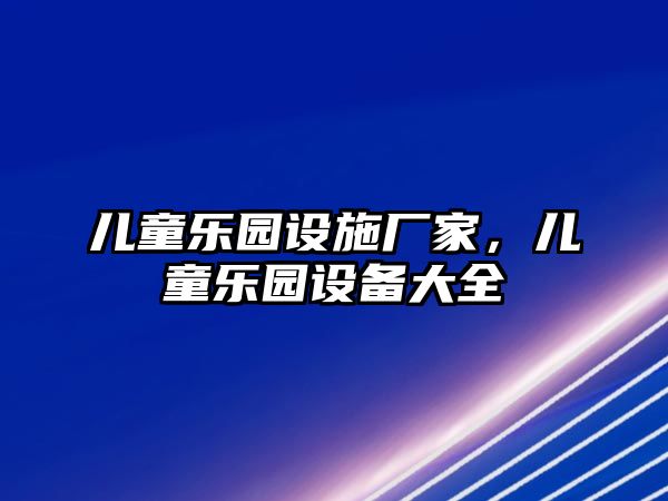 兒童樂(lè)園設(shè)施廠家，兒童樂(lè)園設(shè)備大全