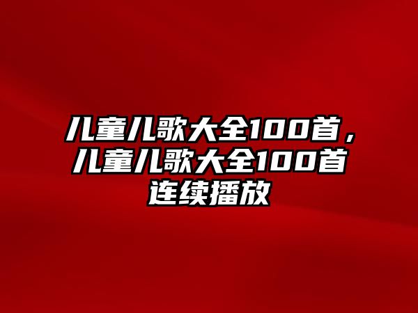 兒童兒歌大全100首，兒童兒歌大全100首連續(xù)播放