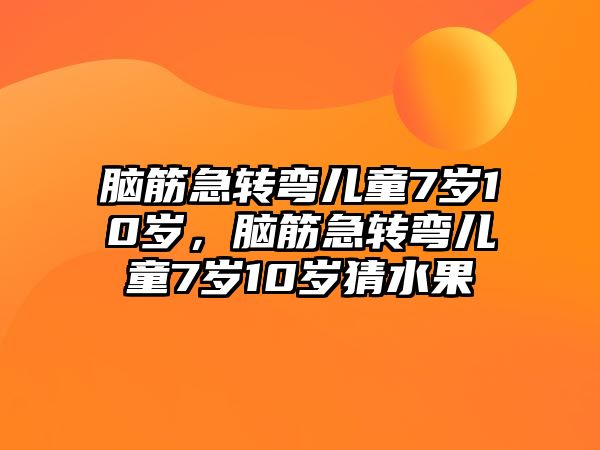 腦筋急轉(zhuǎn)彎兒童7歲10歲，腦筋急轉(zhuǎn)彎兒童7歲10歲猜水果