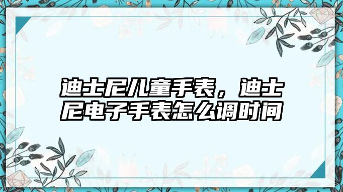 迪士尼兒童手表，迪士尼電子手表怎么調(diào)時(shí)間