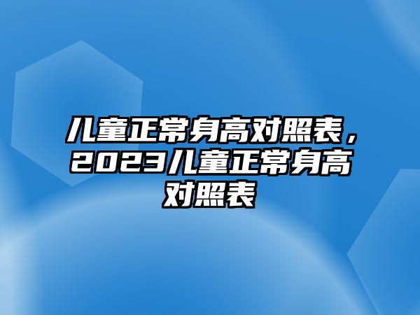 兒童正常身高對照表，2023兒童正常身高對照表