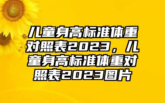 兒童身高標準體重對照表2023，兒童身高標準體重對照表2023圖片