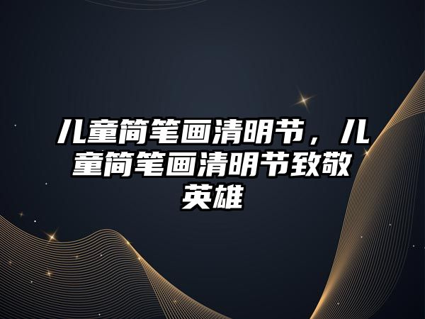 兒童簡筆畫清明節(jié)，兒童簡筆畫清明節(jié)致敬英雄