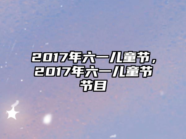 2017年六一兒童節(jié)，2017年六一兒童節(jié)節(jié)目