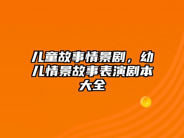 兒童故事情景劇，幼兒情景故事表演劇本大全