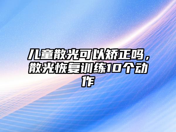 兒童散光可以矯正嗎，散光恢復(fù)訓(xùn)練10個動作