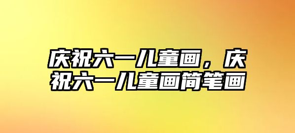 慶祝六一兒童畫，慶祝六一兒童畫簡筆畫