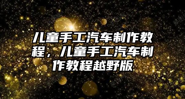 兒童手工汽車制作教程，兒童手工汽車制作教程越野版