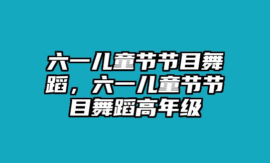 六一兒童節(jié)節(jié)目舞蹈，六一兒童節(jié)節(jié)目舞蹈高年級(jí)