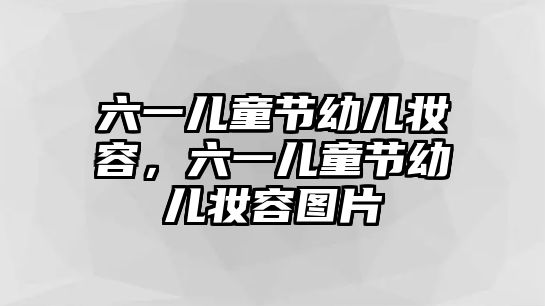 六一兒童節(jié)幼兒妝容，六一兒童節(jié)幼兒妝容圖片