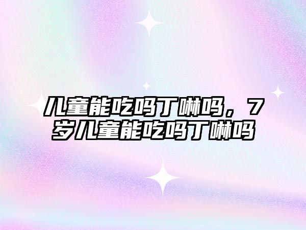 兒童能吃嗎丁啉嗎，7歲兒童能吃嗎丁啉嗎