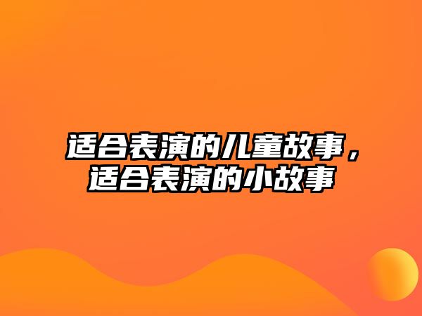 適合表演的兒童故事，適合表演的小故事