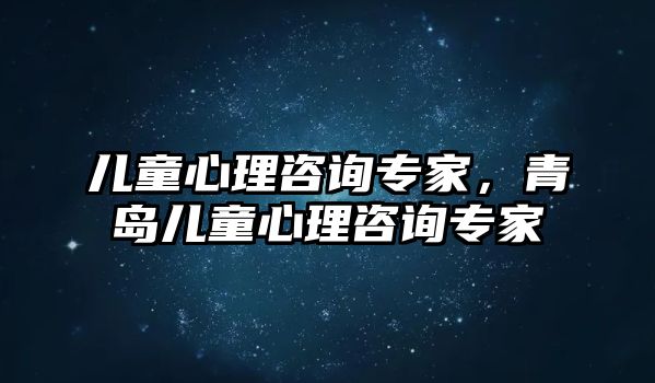 兒童心理咨詢專家，青島兒童心理咨詢專家