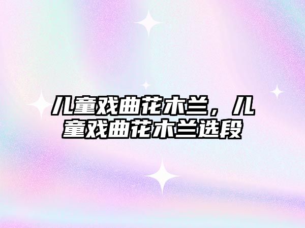 兒童戲曲花木蘭，兒童戲曲花木蘭選段