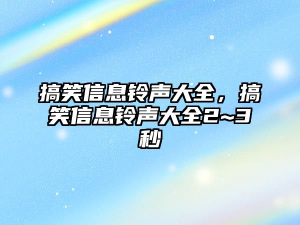 搞笑信息鈴聲大全，搞笑信息鈴聲大全2~3秒