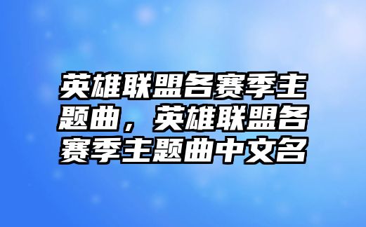 英雄聯(lián)盟各賽季主題曲，英雄聯(lián)盟各賽季主題曲中文名