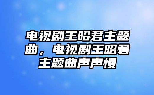 電視劇王昭君主題曲，電視劇王昭君主題曲聲聲慢