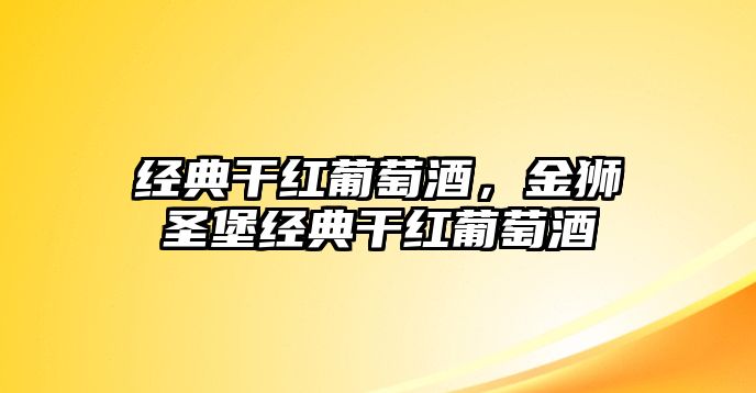 經(jīng)典干紅葡萄酒，金獅圣堡經(jīng)典干紅葡萄酒