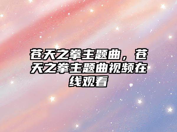 蒼天之拳主題曲，蒼天之拳主題曲視頻在線觀看