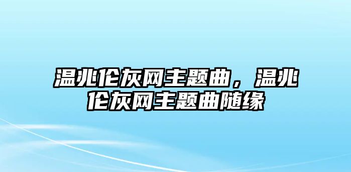 溫兆倫灰網(wǎng)主題曲，溫兆倫灰網(wǎng)主題曲隨緣