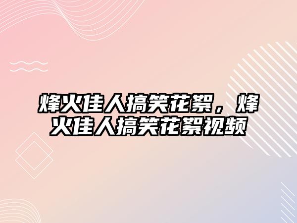 烽火佳人搞笑花絮，烽火佳人搞笑花絮視頻