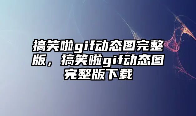 搞笑啦gif動態(tài)圖完整版，搞笑啦gif動態(tài)圖完整版下載