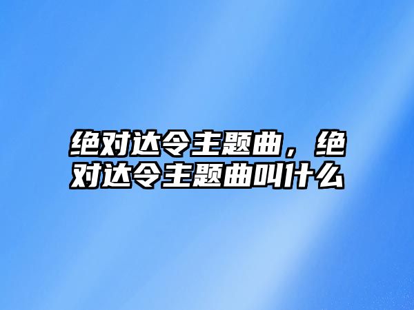 絕對(duì)達(dá)令主題曲，絕對(duì)達(dá)令主題曲叫什么