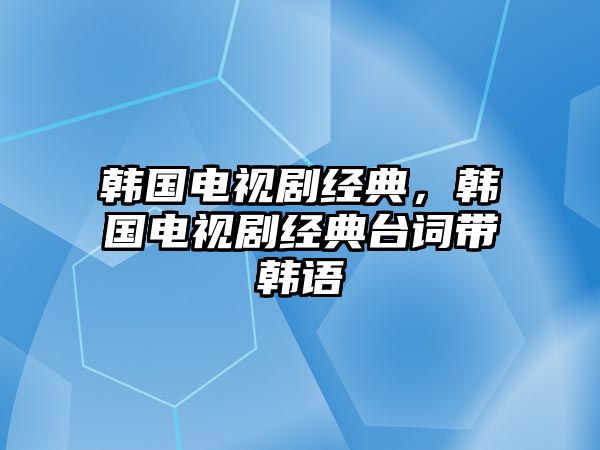 韓國電視劇經(jīng)典，韓國電視劇經(jīng)典臺詞帶韓語