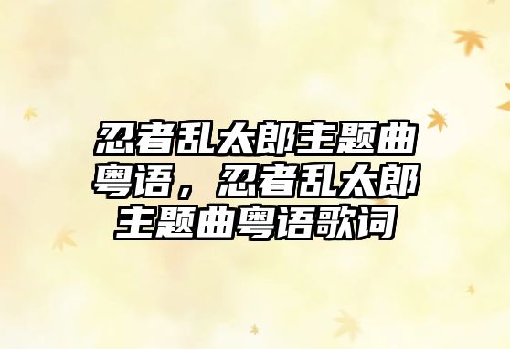 忍者亂太郎主題曲粵語，忍者亂太郎主題曲粵語歌詞