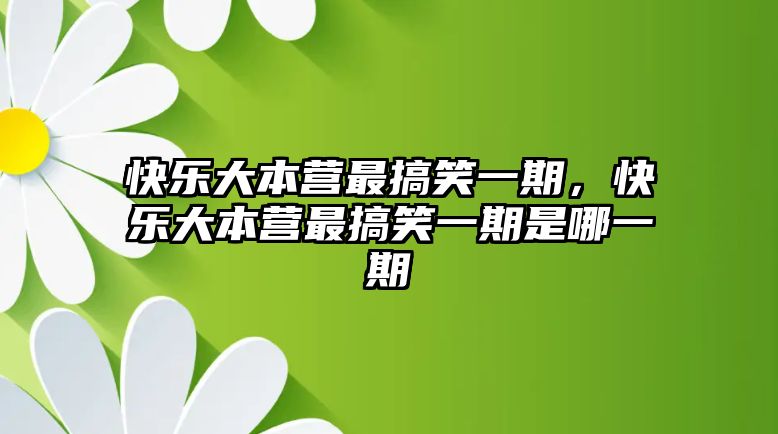 快樂大本營最搞笑一期，快樂大本營最搞笑一期是哪一期