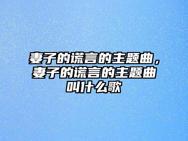 妻子的謊言的主題曲，妻子的謊言的主題曲叫什么歌