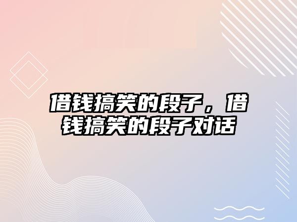 借錢搞笑的段子，借錢搞笑的段子對話