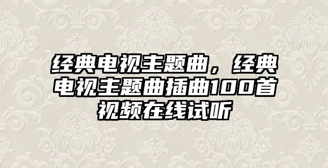 經(jīng)典電視主題曲，經(jīng)典電視主題曲插曲100首視頻在線試聽(tīng)