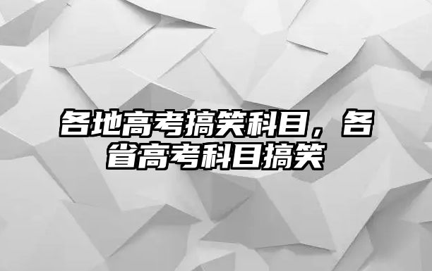 各地高考搞笑科目，各省高考科目搞笑