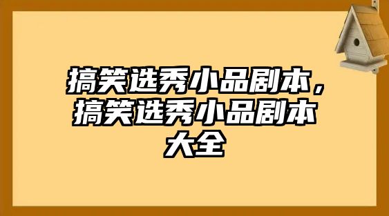 搞笑選秀小品劇本，搞笑選秀小品劇本大全