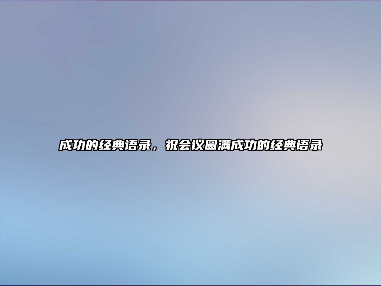 成功的經(jīng)典語錄，祝會議圓滿成功的經(jīng)典語錄