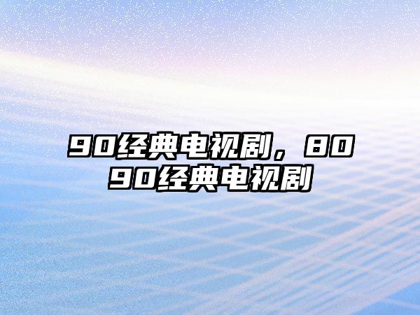 90經(jīng)典電視劇，8090經(jīng)典電視劇