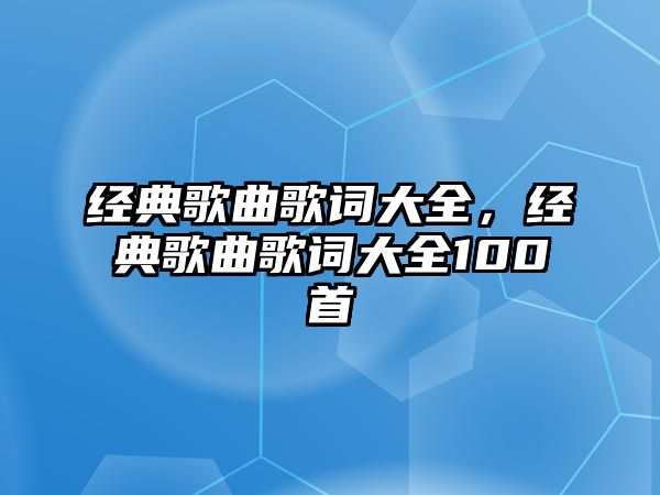 經(jīng)典歌曲歌詞大全，經(jīng)典歌曲歌詞大全100首