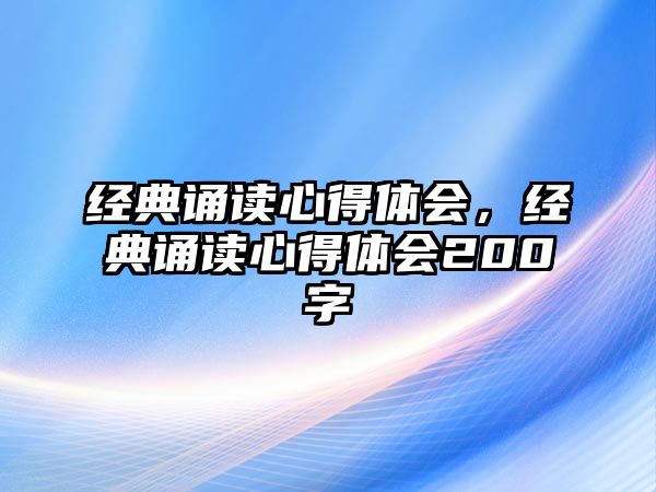 經(jīng)典誦讀心得體會，經(jīng)典誦讀心得體會200字