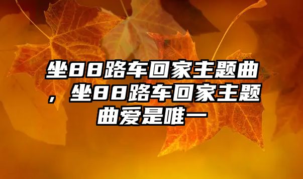 坐88路車回家主題曲，坐88路車回家主題曲愛是唯一