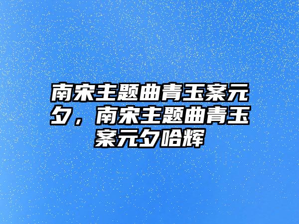 南宋主題曲青玉案元夕，南宋主題曲青玉案元夕哈輝