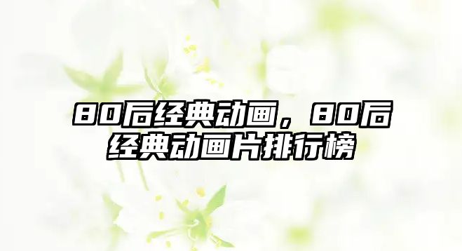 80后經典動畫，80后經典動畫片排行榜