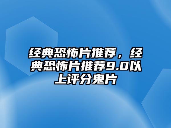 經(jīng)典恐怖片推薦，經(jīng)典恐怖片推薦9.0以上評分鬼片