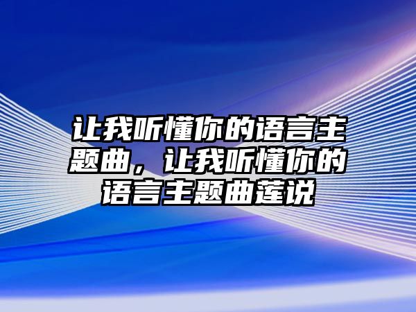 讓我聽(tīng)懂你的語(yǔ)言主題曲，讓我聽(tīng)懂你的語(yǔ)言主題曲蓮說(shuō)